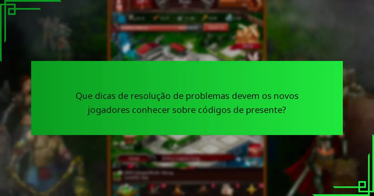 Que dicas de resolução de problemas devem os novos jogadores conhecer sobre códigos de presente?