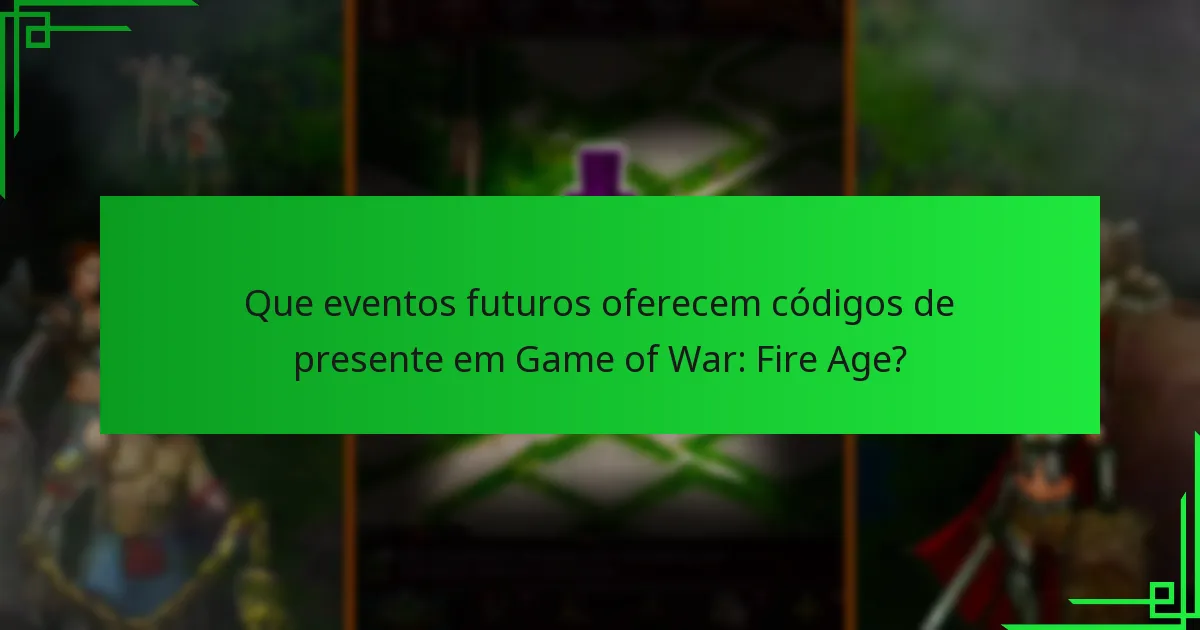 Que eventos futuros oferecem códigos de presente em Game of War: Fire Age?